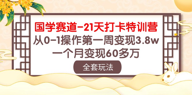 （10224期）国学 赛道-21天打卡特训营：从0-1操作第一周变现3.8w，一个月变现60多万-知拾光-汇聚优质知识，拾获理想前程。
