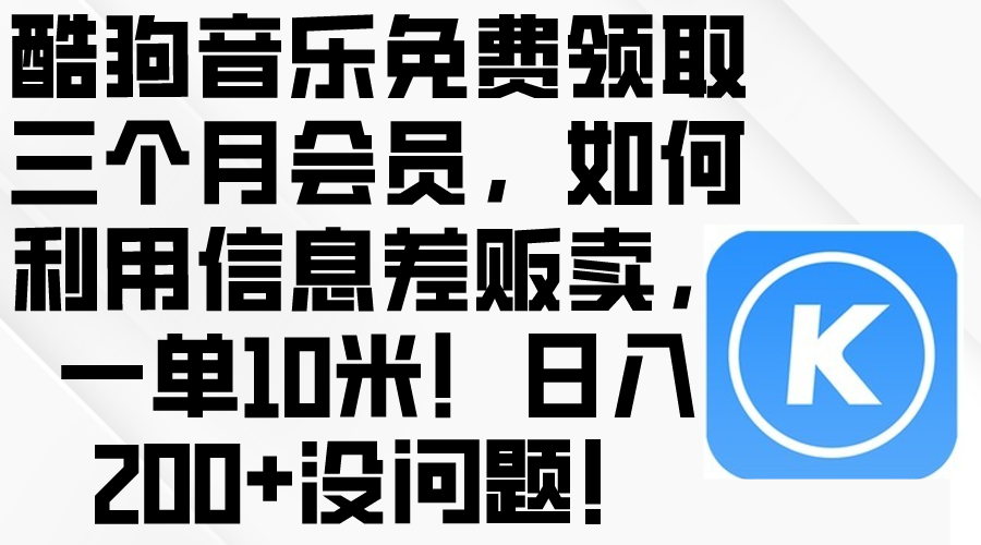 （10236期）酷狗音乐免费领取三个月会员，利用信息差贩卖，一单10米！日入200+没问题-知拾光-汇聚优质知识，拾获理想前程。
