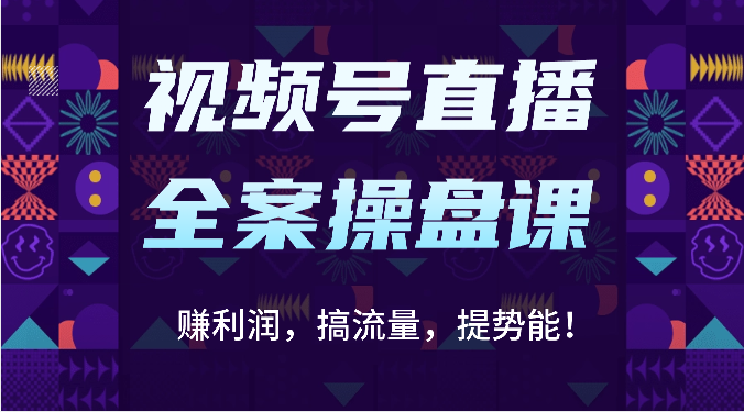视频号直播全案操盘课：赚利润，搞流量，提势能！（16节课）-知拾光-汇聚优质知识，拾获理想前程。