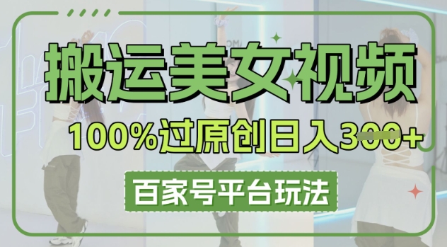 搬运美女视频100%过原创大揭秘，百家号平台玩法，轻松日入3张(可矩阵)-知拾光-汇聚优质知识，拾获理想前程。