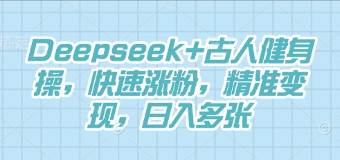 Deepseek+古人健身操，快速涨粉，精准变现，日入多张-知拾光-汇聚优质知识，拾获理想前程。