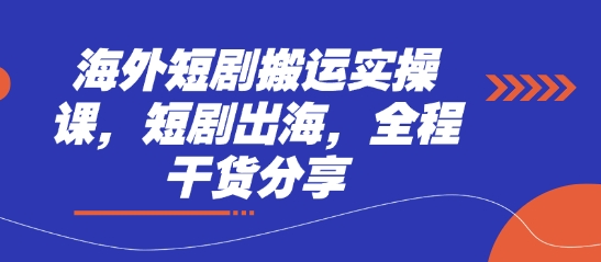 海外短剧搬运实操课，短剧出海，全程干货分享-知拾光-汇聚优质知识，拾获理想前程。