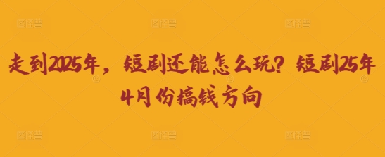 走到2025年，短剧还能怎么玩？短剧25年4月份搞钱方向-知拾光-汇聚优质知识，拾获理想前程。
