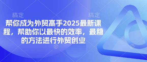 帮你成为外贸高手2025最新课程，帮助你以最快的效率，最稳的方法进行外贸创业-知拾光-汇聚优质知识，拾获理想前程。