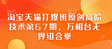 淘宝天猫打爆班原创高阶技术第67期,万相台无界组合拳-知拾光-汇聚优质知识,拾获理想前程。