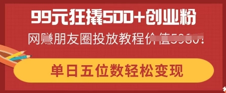 99元狂撬500+创业粉，单日五位数轻松变现，网创朋友圈投放教程-知拾光-汇聚优质知识，拾获理想前程。