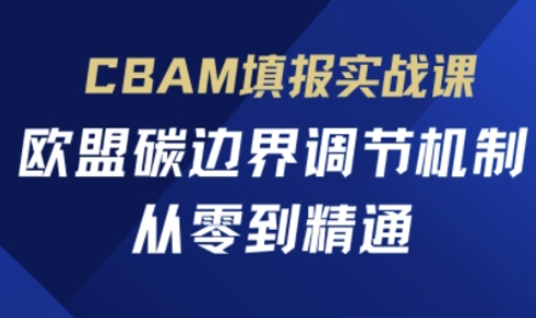 CBAM填报实战课，欧盟碳边界调节机制，从零到精通-知拾光-汇聚优质知识，拾获理想前程。