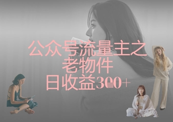 公众号流量主之老物件日收益300+-知拾光-汇聚优质知识，拾获理想前程。