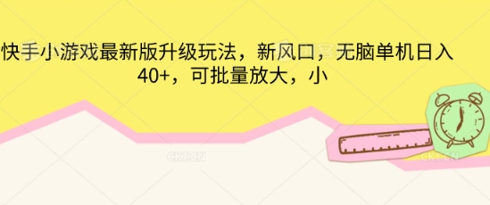 快手小游戏最新版升级玩法，新风口，无脑单机日入40+，可批量放大-知拾光-汇聚优质知识，拾获理想前程。