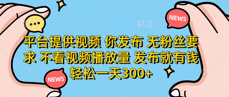 （14317期）平台提供视频 你发布 无粉丝要求 不看视频播放量 发布就有钱 轻松一天300+-知拾光-汇聚优质知识，拾获理想前程。