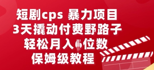 短剧cps暴力项目，3天撬动付费野路子，有人偷偷月入五位数，保姆级教程-知拾光-汇聚优质知识，拾获理想前程。