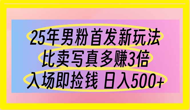 （14219期）25年男粉首发新玩法 比卖写真赚的更多 入场即捡钱 日入500-知拾光-汇聚优质知识，拾获理想前程。