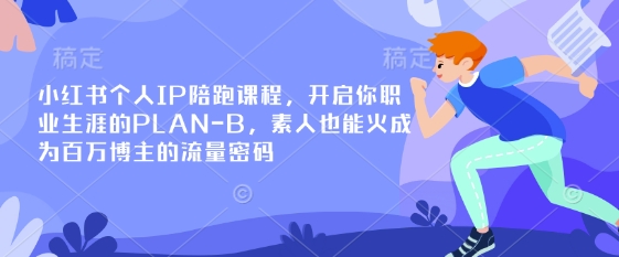 小红书个人IP陪跑课程,开启你职业生涯的PLAN-B,素人也能火成为百万博主的流量密码-知拾光-汇聚优质知识,拾获理想前程。