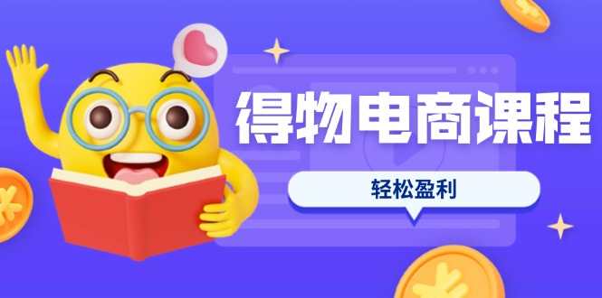 （14146期）得物电商课程合集，选品、优化、定价全攻略，7天SOP单品爆红，轻松盈利-知拾光-汇聚优质知识，拾获理想前程。