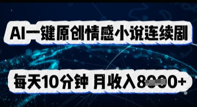 AI一键原创情感小说连续剧，多平台批量发布，每天10分钟，月收入8k-知拾光-汇聚优质知识，拾获理想前程。