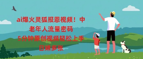 ai爆火灵狐报恩视频，中老年人流量密码，5分钟原创视频轻松上手，日入多张-知拾光-汇聚优质知识，拾获理想前程。