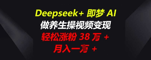 Deepseek+即梦AI，做养生操视频变现，轻松涨粉38W+，月入一W+-知拾光-汇聚优质知识，拾获理想前程。