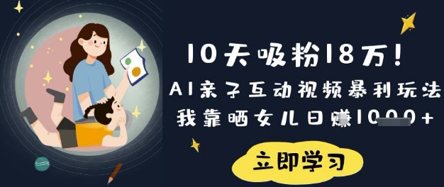 10天吸粉18W！AI亲子互动视频暴利玩法，我靠晒女儿日入数张-知拾光-汇聚优质知识，拾获理想前程。