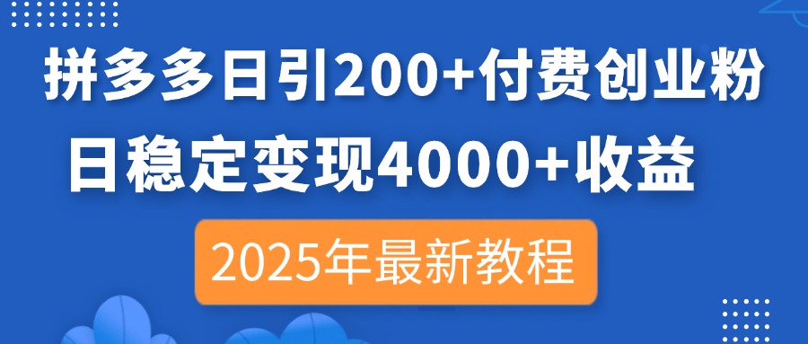 （14217期）拼多多日引200+付费创业粉，日稳定变现4000+收益，2025年最新教程-知拾光-汇聚优质知识，拾获理想前程。