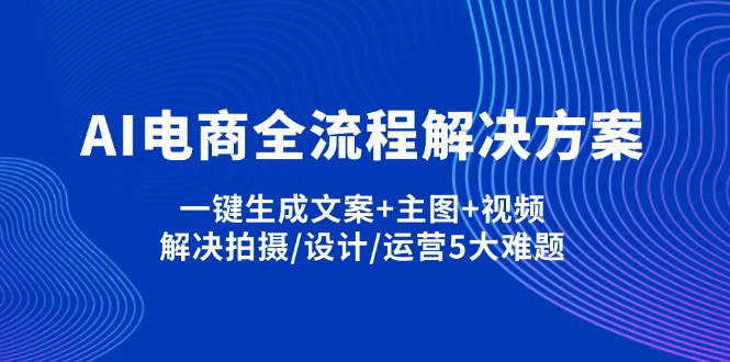 (14200期)AI电商全流程解决方案,一键生成文案+主图+视频,解决拍摄/设计/运营5大难题-知拾光-汇聚优质知识,拾获理想前程。