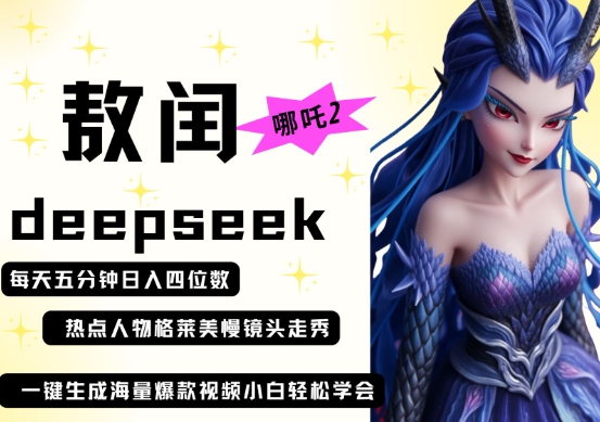 deepseek+哪吒2敖润姑姑走秀+爆款视频，起号快，爆款多，每天五分钟，日入四位数-知拾光-汇聚优质知识，拾获理想前程。