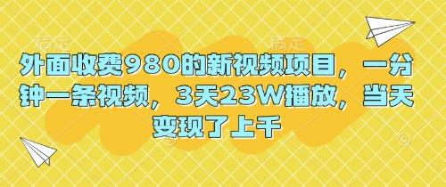 外面收费980的新视频项目，一分钟一条视频，3天23W播放，当天变现了上千-知拾光-汇聚优质知识，拾获理想前程。