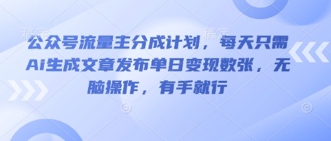 公众号流量主分成计划,每天只需Ai生成文章发布单日变现数张,无脑操作,有手就行-知拾光-汇聚优质知识,拾获理想前程。
