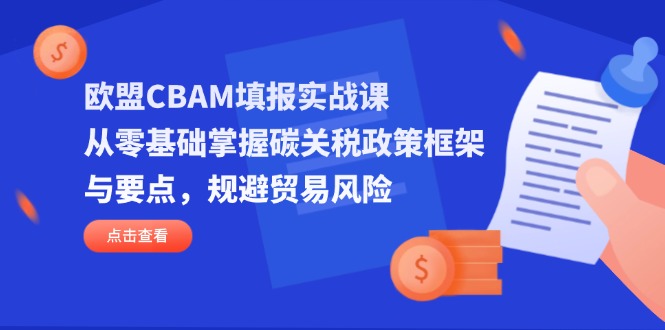 （14342期）欧盟CBAM填报实战课，从零基础掌握碳关税政策框架与要点，规避贸易风险-知拾光-汇聚优质知识，拾获理想前程。