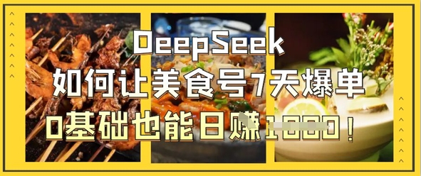 DeepSeek如何让美食号7天爆单，0基础也能日入1k-知拾光-汇聚优质知识，拾获理想前程。