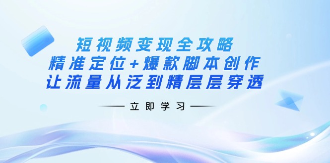 （14159期）短视频变现全攻略：精准定位+爆款脚本创作，让流量从泛到精层层穿透-知拾光-汇聚优质知识，拾获理想前程。