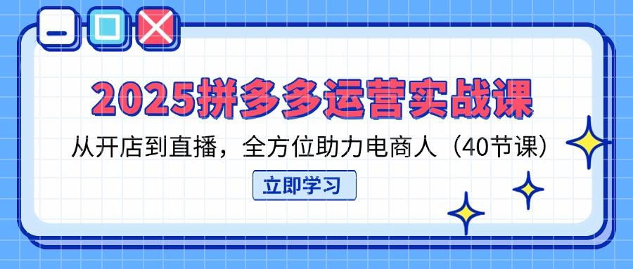 （14259期）2025拼多多运营实战课，从开店到直播，全方位助力电商人（40节课）-知拾光-汇聚优质知识，拾获理想前程。