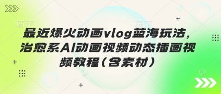 最近爆火动画vlog蓝海玩法,治愈系AI动画视频动态插画视频教程(含素材)-知拾光-汇聚优质知识,拾获理想前程。