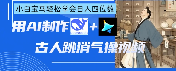 AI古人跳消气操视频制作,deepseek+即梦,小白宝马轻松学会日入四位数-知拾光-汇聚优质知识,拾获理想前程。