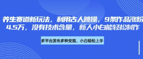 养生赛道新玩法，利用古人跳操，9条作品涨粉4.5W，没有技术含量，新人小白能轻松制作-知拾光-汇聚优质知识，拾获理想前程。