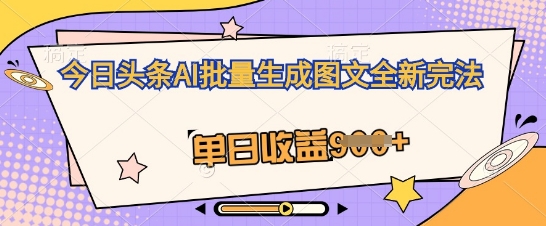 今日头条AI批量生成图文全新完法，单日收益几张-知拾光-汇聚优质知识，拾获理想前程。