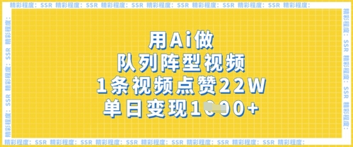 用Ai做队列阵型视频，1条视频点赞22W，单日变现多张-知拾光-汇聚优质知识，拾获理想前程。