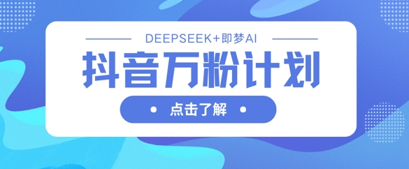 抖音万粉计划，利用DeepSeek+即梦AI生成视频，快速涨到万粉-知拾光-汇聚优质知识，拾获理想前程。