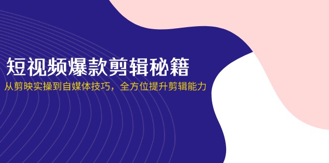 （14244期）短视频爆款剪辑秘籍，从剪映实操到自媒体技巧，全方位提升剪辑能力-知拾光-汇聚优质知识，拾获理想前程。