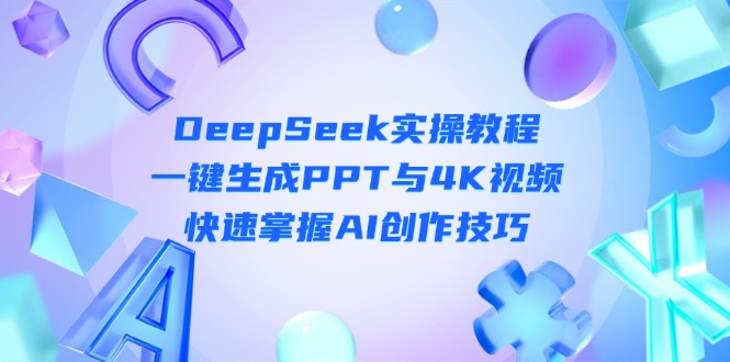 (14300期)DeepSeek入门实操教程:一键生成PPT与4K视频,快速掌握AI创作技巧-知拾光-汇聚优质知识,拾获理想前程。
