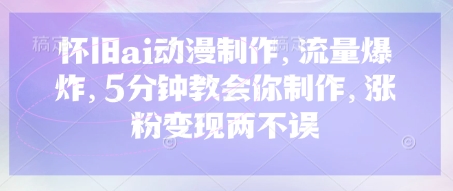 怀旧ai动漫制作，流量爆炸，5分钟教会你制作，涨粉变现两不误-知拾光-汇聚优质知识，拾获理想前程。