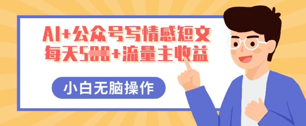 AI+公众号写情感短文，每天5张+流量主收益，多号矩阵无脑操作，小白轻松上手，保姆级教程-知拾光-汇聚优质知识，拾获理想前程。