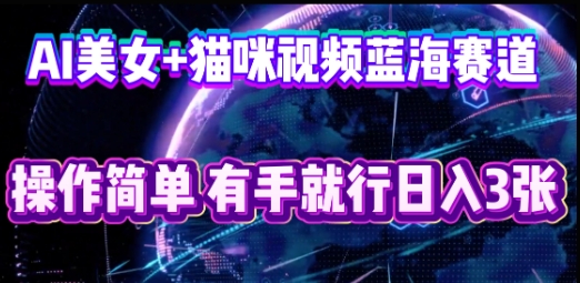 AI美女+猫咪视频蓝海赛道，操作简单，有手就行日入3张-知拾光-汇聚优质知识，拾获理想前程。