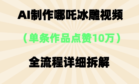 AI哪吒冰雕视频,单条视频点赞10W+,全流程详细拆解-知拾光-汇聚优质知识,拾获理想前程。