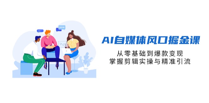（14329期）AI自媒体风口掘金课，从零基础到爆款变现，掌握剪辑实操与精准引流-知拾光-汇聚优质知识，拾获理想前程。