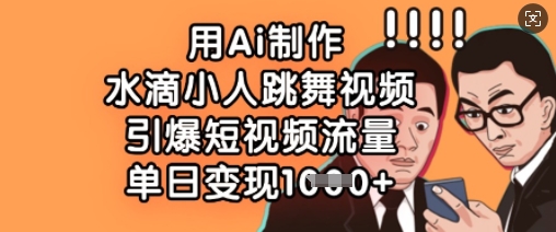 用Ai制作水滴小人跳舞视频，引爆短视频流量，单日变现数张-知拾光-汇聚优质知识，拾获理想前程。