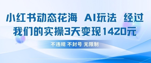 小红书动态花海AI玩法，我们实操3天变现1420-知拾光-汇聚优质知识，拾获理想前程。