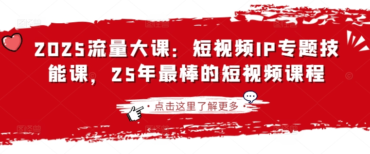 2025流量大课：短视频IP专题技能课，25年最棒的短视频课程-知拾光-汇聚优质知识，拾获理想前程。