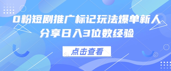 0粉短剧推广标记玩法爆单新人分享日入3位数经验-知拾光-汇聚优质知识，拾获理想前程。