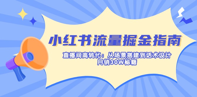 （14174期）小红书流量掘金指南：直播间高转化：从场景搭建到话术设计，月销30W秘籍-知拾光-汇聚优质知识，拾获理想前程。