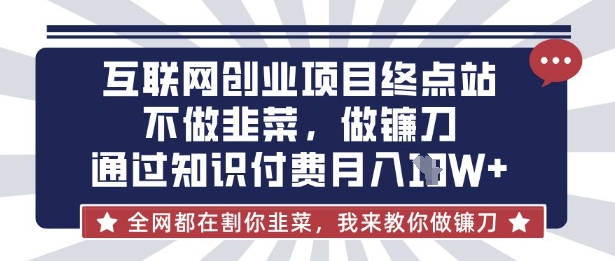 互联网创业尽头-不做韭菜，做镰刀，通过知识付费月入10个【揭秘】-知拾光-汇聚优质知识，拾获理想前程。